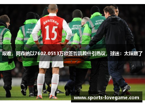 艰难，阿森纳以7602.0513万欧签哲凯赖什引热议，球迷：太辣眼了